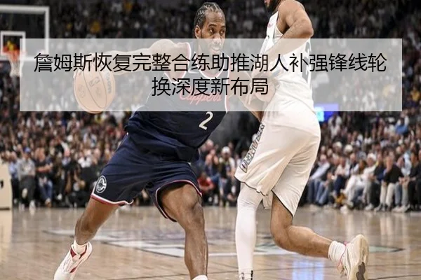 詹姆斯恢复完整合练助推湖人补强锋线轮换深度新布局
